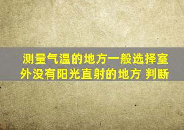 测量气温的地方一般选择室外没有阳光直射的地方 判断